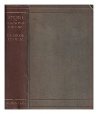 Unwin, George (1870-1925) Studies IN Economic History: The Collected Papiere Of