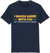 I Would Agree With You T-Shirt Funny Joke Sarcastic Insulting Men's Gift Idea