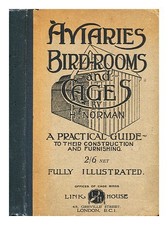 NORMAN, H. Aviaries, bird-rooms & cages: their constuction and furnishing / by H