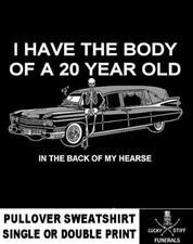 I Have The Body Of A 20 Year Old In My Lucky Stiff Funeral Hearse Sweatshirt