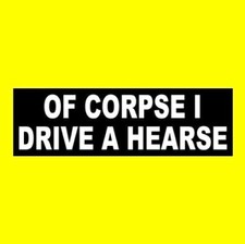 Funny "OF CORPSE I DRIVE A HEARSE" funeral parlor STICKER prop Halloween horror