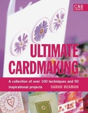Ultimate Cardmaking: A Collection of 75 Favourite Projects By Sarah Beaman