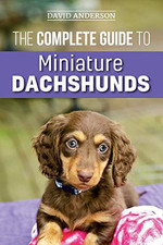 The Complete Guide to Miniature Dachshunds: A step-by-step... by Anderson, David