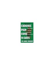 Chronic Pain Gone 90 Days, Daniel A. Twogood