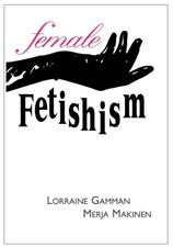 Female Fetishism by Lorraine Gamman & Merja Makinen