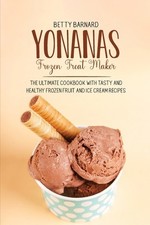 Yonanas Frozen Treat Maker: The Ultimate Cookbook with Tasty and Healthy...