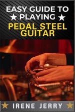 Easy Guide to Playing Pedal Steel Guitar: Master the Basics and Start Playing Be