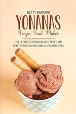 Yonanas Frozen Treat Maker: The Ultimate Cookbook with Tasty and Healthy Fro...