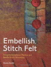 Embellish, Stitch, Felt: Using the Embellisher Machine and... - Smith, Sheila