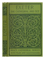 ADDLESHAW, PERCY (1866-1916) The cathedral church of Exeter, a description of it