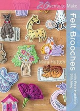 Twenty to Make: Felt Brooches with Free-Machine Stitching - Hutton, Myra