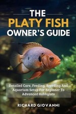 The Platy Fish Owner's Guide: Detailed Care, Feeding, Breeding And Aquarium Setu