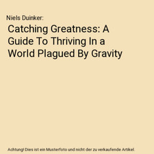 Catching Greatness: A Guide To Thriving In a World Plagued By Gravity, Niels Dui