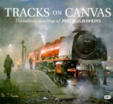 Tracks On Canvas: The Railway Paintings of Philip D Hawkins - Philip D. Hawkins