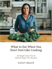 What to Eat When You Don’T Feel like Cooking: 50 Simple Dairy-Free & Refined Sug