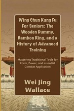 Wing Chun Kung Fu For Seniors: The Wooden Dummy, Bamboo Ring, and a History of A