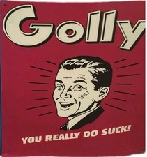 Golly! You Really Do Suck