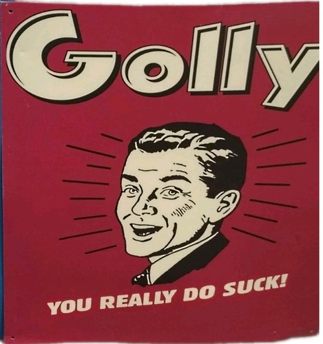 Golly you really - you, do