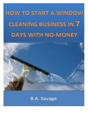 How To Start A Window Cleaning Business In 7 Days With No-Money.by Savage New<|