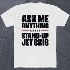 ASK ME ANYTHING ABOUT STAND-UP JET SKIS T-SHIRT watercraft sports riding water