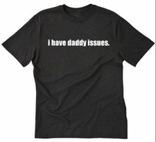 I Have Daddy Issues T-shirt