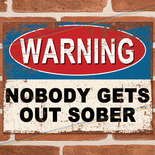 Nobody gets out sober - gets,