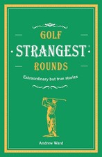 Golf's Strangest Rounds: Extraordinary but true stories from over a century ...