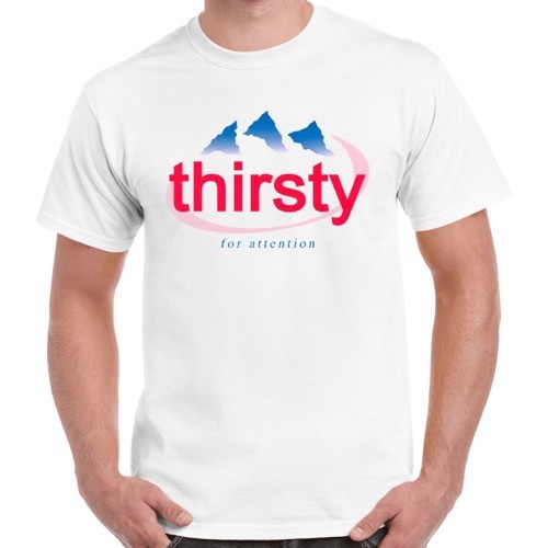Thirsty for attention water - thirsty,