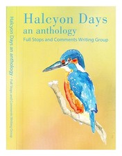 FULL STOPS AND COMMENTS WRITING GROUP Halcyon days : an anthology First Edition