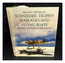 PEGRAM, RALPH Schneider Trophy seaplanes and flying boats : victors, vanquished