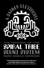A Darker Electricity: The Origins of the Spiral Tribe Sound System by Mark Angel