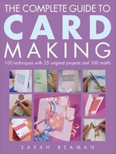 The Complete Guide to Card Making: 100 Techniques with 25 Original Projects and 