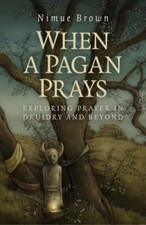 When a Pagan Prays: Exploring Prayer in Druidry and Beyond, Brown, Nimue, Excell