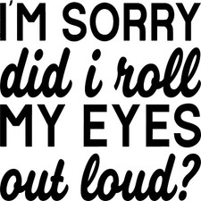 I'm Sorry Did I Roll My Eyes Out Loud? Vinyl Decal Sticker for Car/Window/Wall