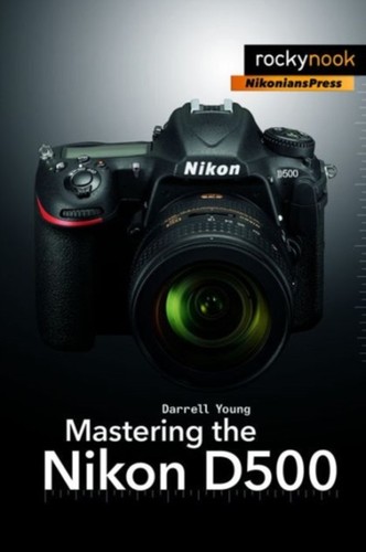 Mastering the nikon d500 - nikon, by