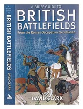 CLARK, DAVID (1949 JULY 10 A brief guide to British battlefields : from the Ro