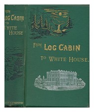 Thayer, William M From Log Cabin To White House: The Story Of President Garfiel