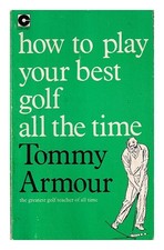 Armour, Tommy How to play your best golf all the time / Tommy Armour ; with illu