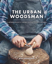 The Urban Woodsman: A modern guide to carving spoons, bowls... by Max Bainbridge