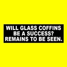 Funny "WILL GLASS COFFINS BE A SUCCESS?" funeral hearse BUMPER STICKER goth sign