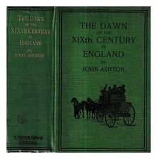 ASHTON, JOHN (1834-1911) the dawn of the XIXth century in England : a social ske