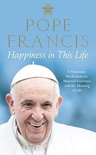 Happiness in This Life: Pope Francis - Francis, Pope
