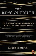 The Ring of Truth: The Wisdom of Wagner's Ring of the Nibelung by Roger Scruton