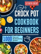 Crock Pot Cookbook for Beginners: 1000 Easy and Mouthwatering Recipes for Every