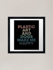 Plastic Art And Dogs Make Me