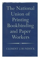 BUNDOCK, CLEMENT J. The Story of the National Union of Printing, Bookbinding and