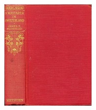 Muirhead, James Fullarton (1853-1934) A Wayfarer IN Switzerland; With Twenty-Fi