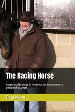 The Racing Horse A personal journey in horse racing betting over a period of ...