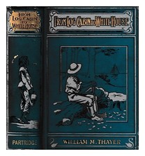 Thayer, William M. (1820-1898) Von Log-Cabin Zu Weiß House: The Story Of Pres
