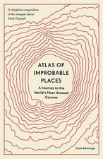 Atlas of Improbable Places: A Journey to the World's Most Unusual Corners, , New
